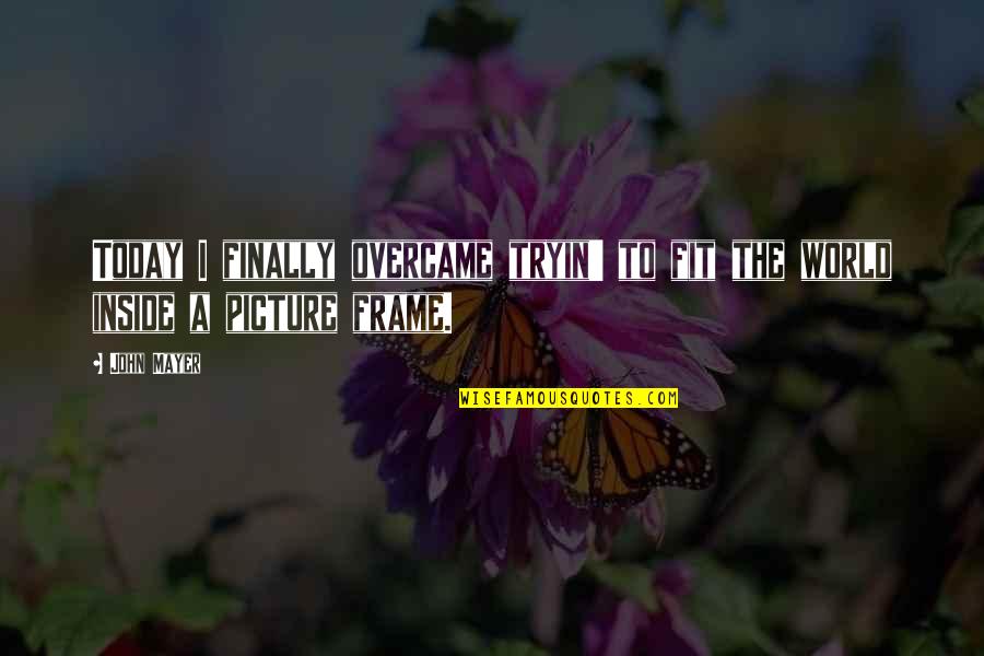 Kiesman Drywall Quotes By John Mayer: Today I finally overcame tryin' to fit the