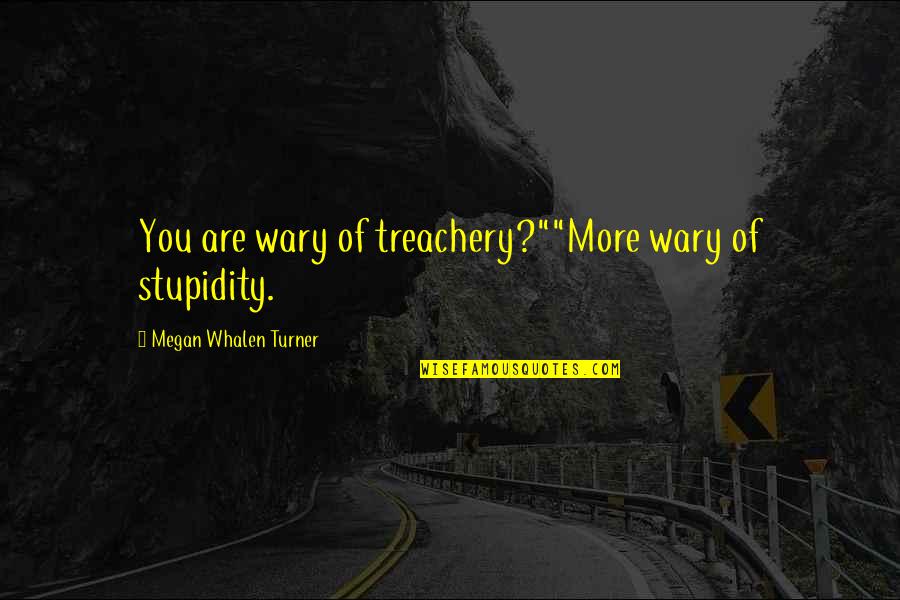 Kiesow Hamburg Quotes By Megan Whalen Turner: You are wary of treachery?""More wary of stupidity. Kiesow Hamburg Quotes By Megan Whalen Turner: You are wary of treachery?""More wary of stupidity.