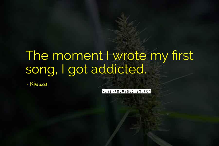 Kiesza quotes: The moment I wrote my first song, I got addicted.