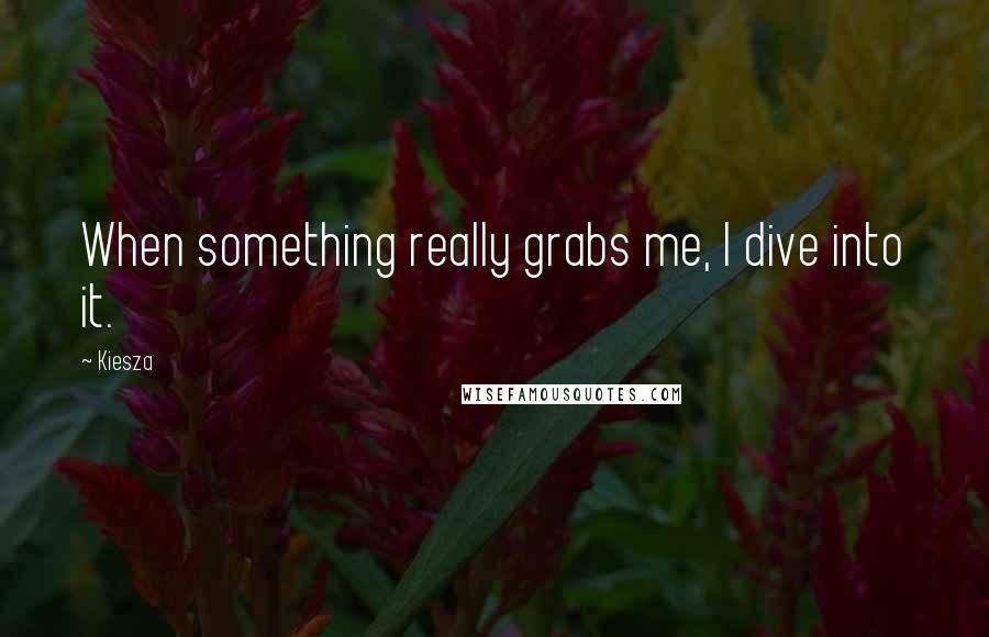 Kiesza quotes: When something really grabs me, I dive into it.
