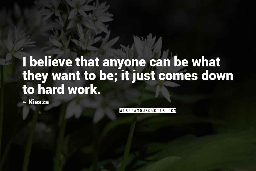 Kiesza quotes: I believe that anyone can be what they want to be; it just comes down to hard work.