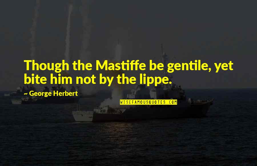 Kieth Merrill Quotes By George Herbert: Though the Mastiffe be gentile, yet bite him Kieth Merrill Quotes By George Herbert: Though the Mastiffe be gentile, yet bite him