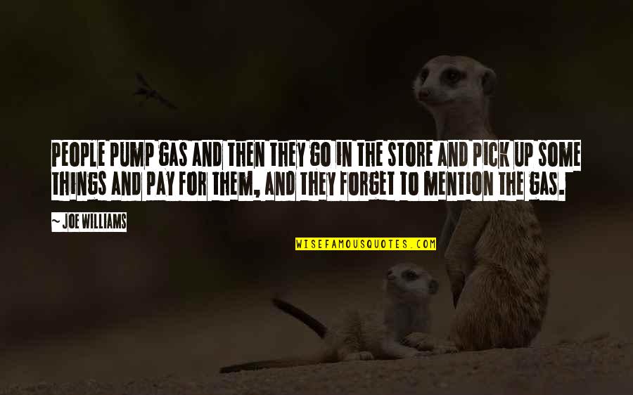 Kifah Shah Quotes By Joe Williams: People pump gas and then they go in Kifah Shah Quotes By Joe Williams: People pump gas and then they go in