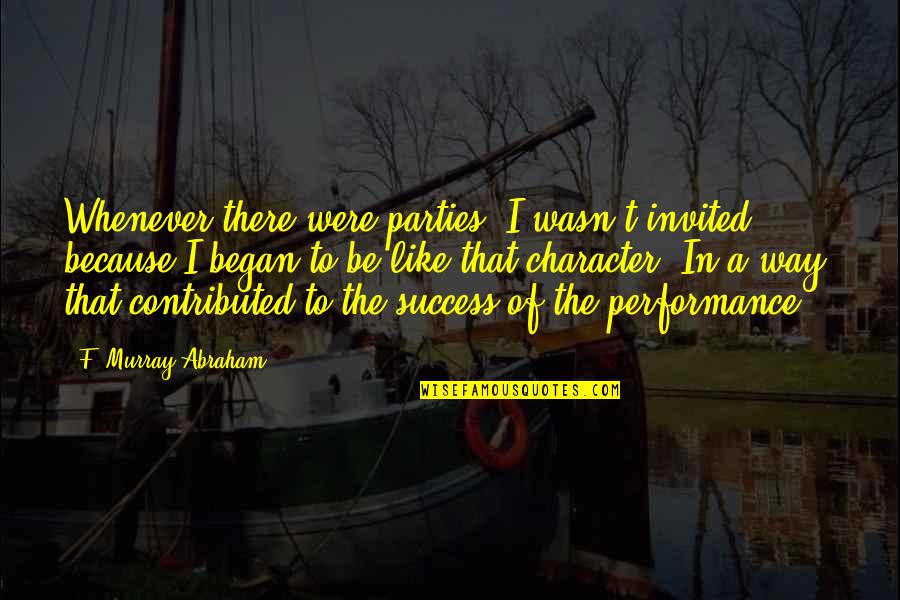 Kiffe Kiffe Demain Quotes By F. Murray Abraham: Whenever there were parties, I wasn't invited because Kiffe Kiffe Demain Quotes By F. Murray Abraham: Whenever there were parties, I wasn't invited because