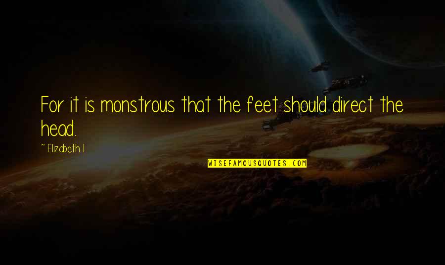 Kifflom Quotes By Elizabeth I: For it is monstrous that the feet should