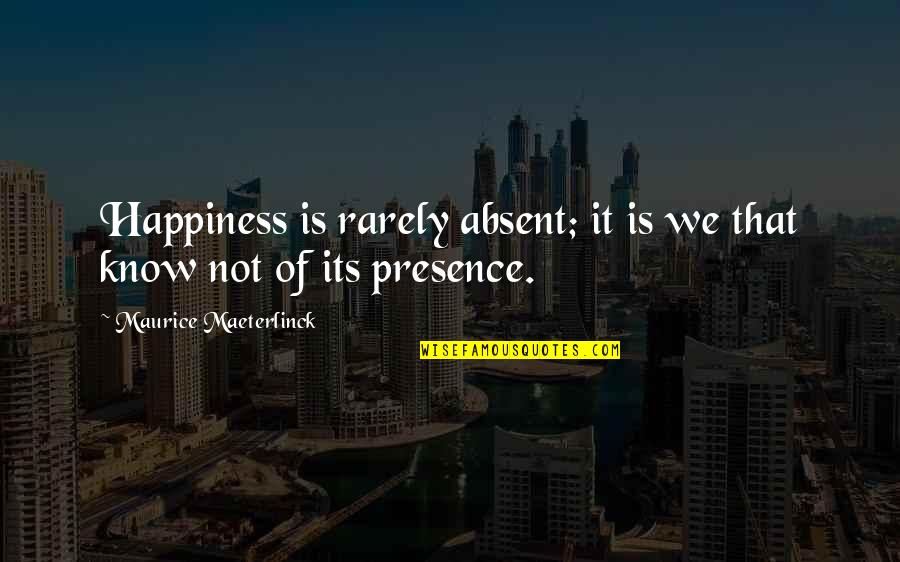 Kiffney Keith Quotes By Maurice Maeterlinck: Happiness is rarely absent; it is we that