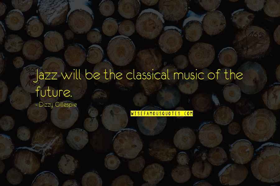 Kig Vadt Szem Quotes By Dizzy Gillespie: Jazz will be the classical music of the Kig Vadt Szem Quotes By Dizzy Gillespie: Jazz will be the classical music of the