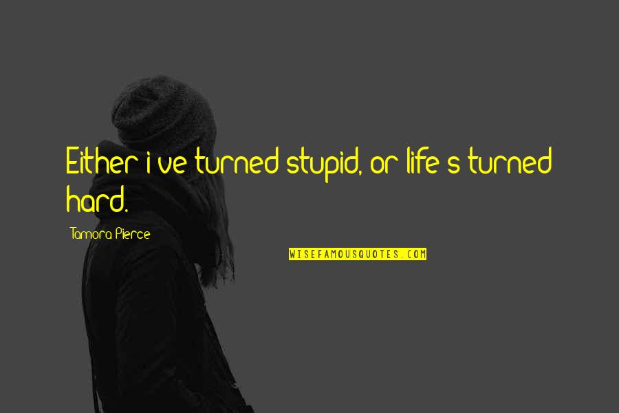 Kig Vadt Szem Quotes By Tamora Pierce: Either i've turned stupid, or life's turned hard. Kig Vadt Szem Quotes By Tamora Pierce: Either i've turned stupid, or life's turned hard.