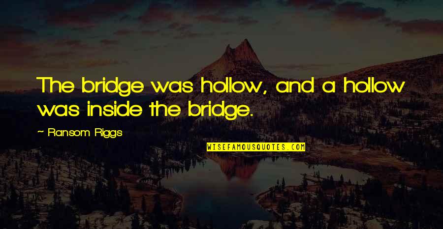 Kigali Quotes By Ransom Riggs: The bridge was hollow, and a hollow was