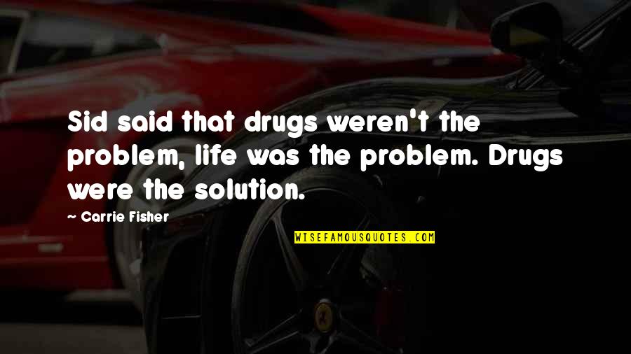 Kigawa Bistro Quotes By Carrie Fisher: Sid said that drugs weren't the problem, life Kigawa Bistro Quotes By Carrie Fisher: Sid said that drugs weren't the problem, life