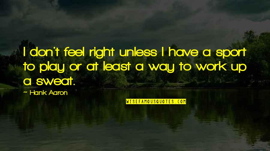 Kigawa Bistro Quotes By Hank Aaron: I don't feel right unless I have a