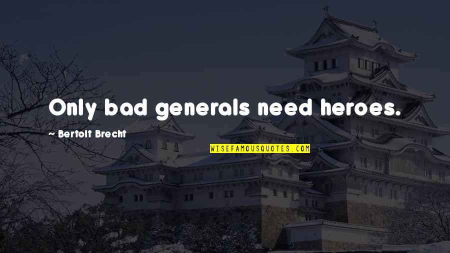 Kiger And Kiger Quotes By Bertolt Brecht: Only bad generals need heroes. Kiger And Kiger Quotes By Bertolt Brecht: Only bad generals need heroes.