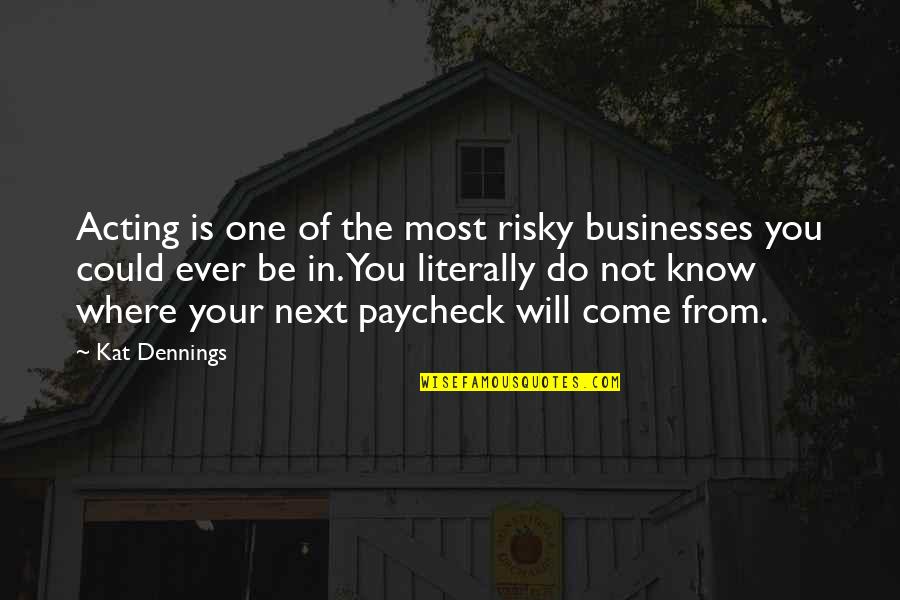 Kiggundu Hamis Quotes By Kat Dennings: Acting is one of the most risky businesses Kiggundu Hamis Quotes By Kat Dennings: Acting is one of the most risky businesses