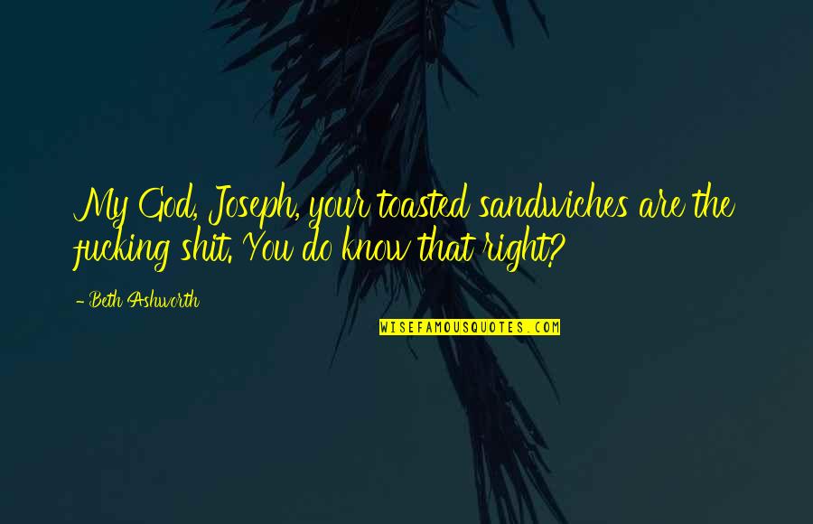 Kigoroot Quotes By Beth Ashworth: My God, Joseph, your toasted sandwiches are the