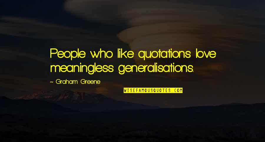 Kigoroot Quotes By Graham Greene: People who like quotations love meaningless generalisations.