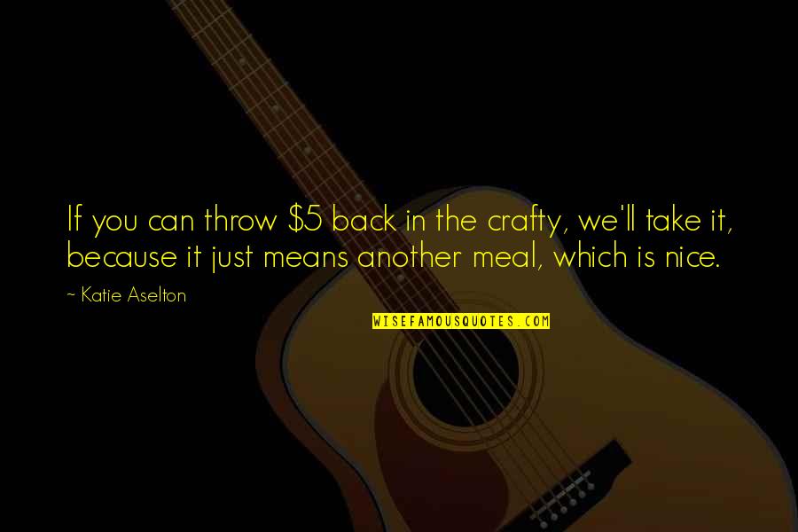 Kiichiro Otsuka Quotes By Katie Aselton: If you can throw $5 back in the Kiichiro Otsuka Quotes By Katie Aselton: If you can throw $5 back in the
