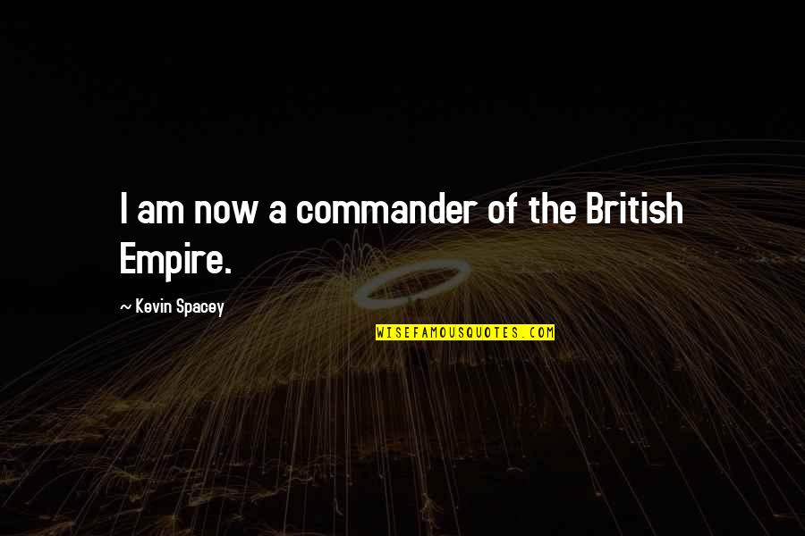 Kiilikodu Quotes By Kevin Spacey: I am now a commander of the British Kiilikodu Quotes By Kevin Spacey: I am now a commander of the British