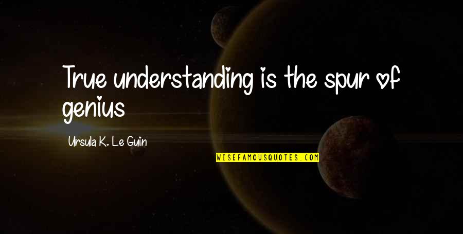 K'iinam Quotes By Ursula K. Le Guin: True understanding is the spur of genius