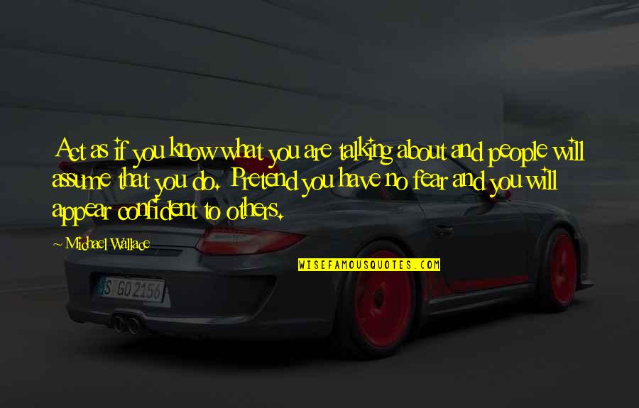 Kiinamyllyn Quotes By Michael Wallace: Act as if you know what you are