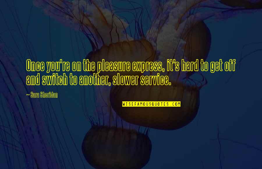 Kiiruma Quotes By Sara Sheridan: Once you're on the pleasure express, it's hard Kiiruma Quotes By Sara Sheridan: Once you're on the pleasure express, it's hard