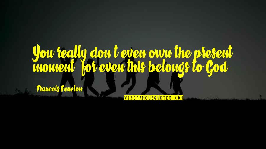 Kiiskil Quotes By Francois Fenelon: You really don't even own the present moment, Kiiskil Quotes By Francois Fenelon: You really don't even own the present moment,