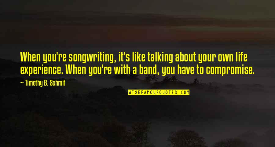 Kiiskil Quotes By Timothy B. Schmit: When you're songwriting, it's like talking about your Kiiskil Quotes By Timothy B. Schmit: When you're songwriting, it's like talking about your