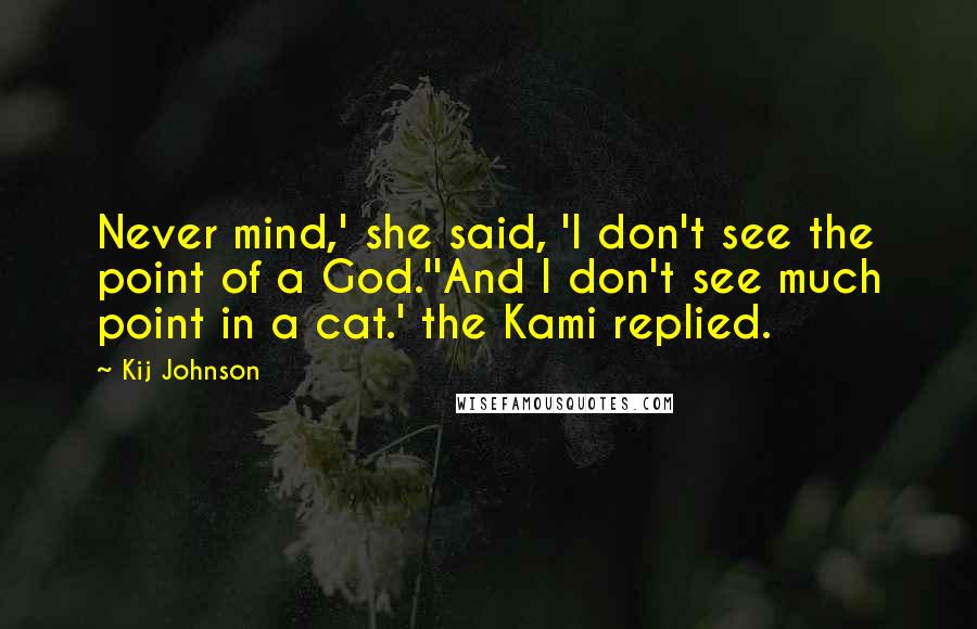 Kij Johnson quotes: Never mind,' she said, 'I don't see the point of a God.''And I don't see much point in a cat.' the Kami replied.