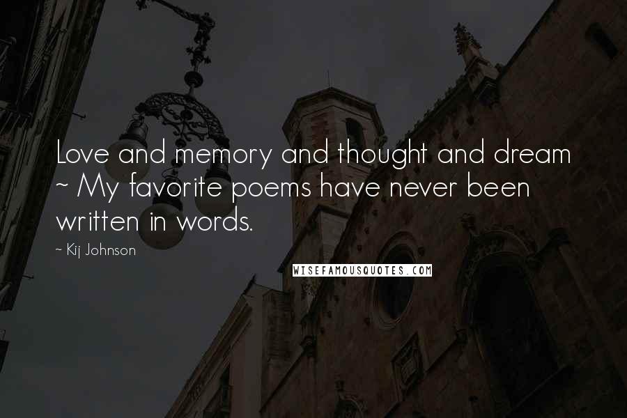 Kij Johnson quotes: Love and memory and thought and dream ~ My favorite poems have never been written in words.