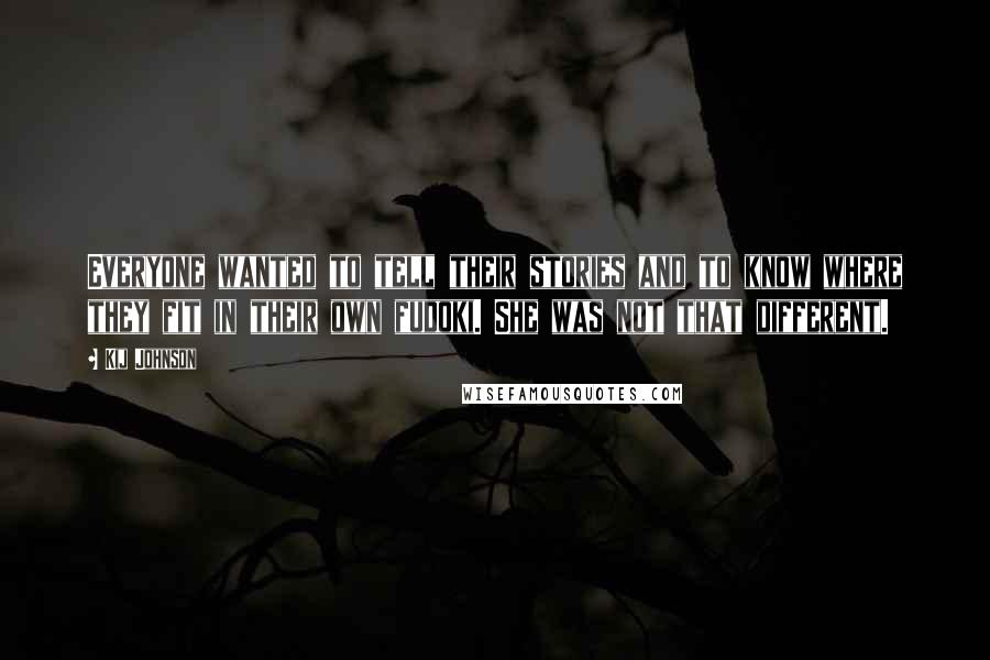 Kij Johnson quotes: Everyone wanted to tell their stories and to know where they fit in their own fudoki. She was not that different.