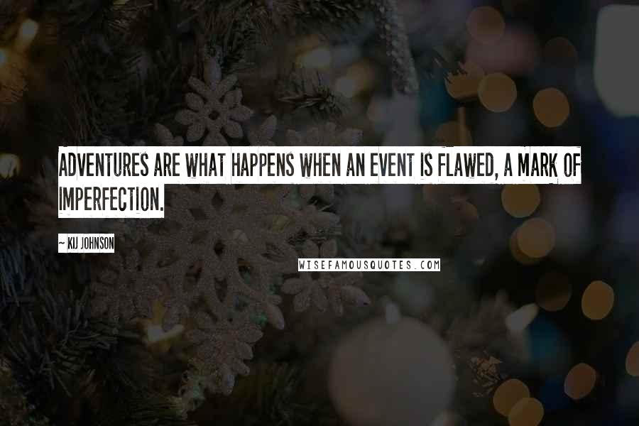 Kij Johnson quotes: Adventures are what happens when an event is flawed, a mark of imperfection.