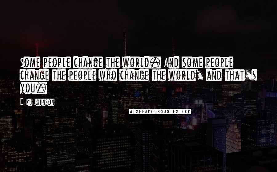 Kij Johnson quotes: Some people change the world. And some people change the people who change the world, and that's you.