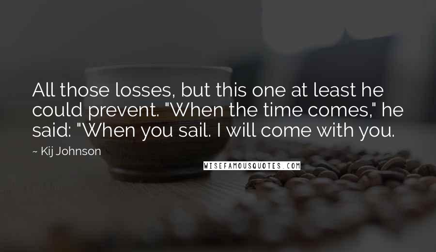 Kij Johnson quotes: All those losses, but this one at least he could prevent. "When the time comes," he said: "When you sail. I will come with you.