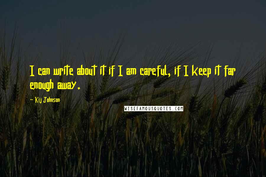 Kij Johnson quotes: I can write about it if I am careful, if I keep it far enough away.