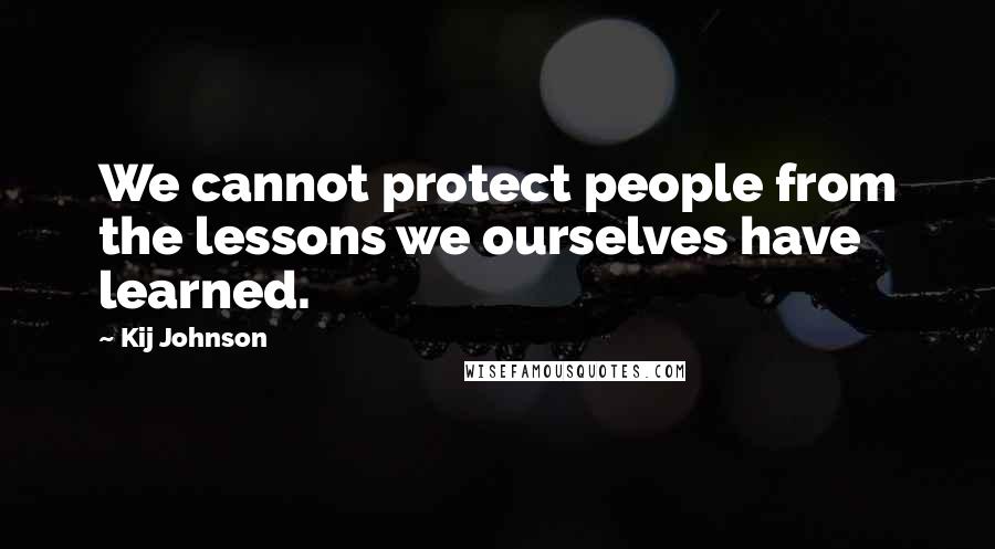 Kij Johnson quotes: We cannot protect people from the lessons we ourselves have learned.