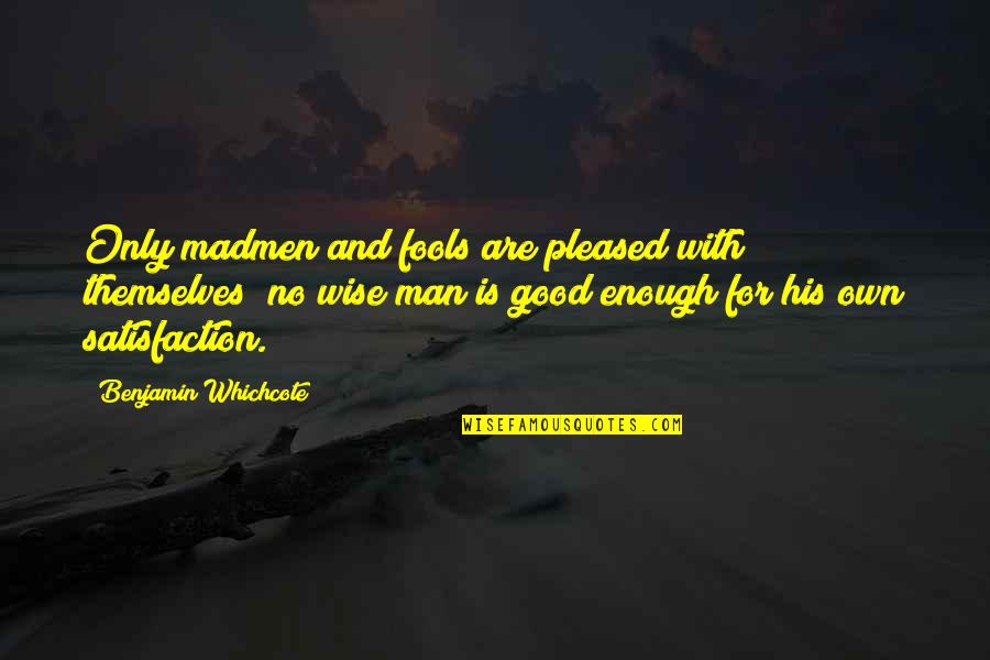 Kijamii Lynx Quotes By Benjamin Whichcote: Only madmen and fools are pleased with themselves; Kijamii Lynx Quotes By Benjamin Whichcote: Only madmen and fools are pleased with themselves;