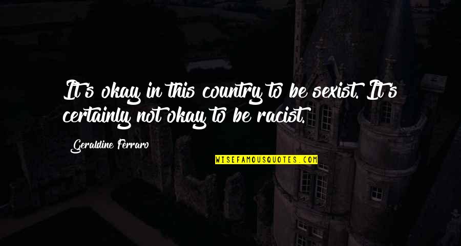 Kijkduin Strand Quotes By Geraldine Ferraro: It's okay in this country to be sexist. Kijkduin Strand Quotes By Geraldine Ferraro: It's okay in this country to be sexist.