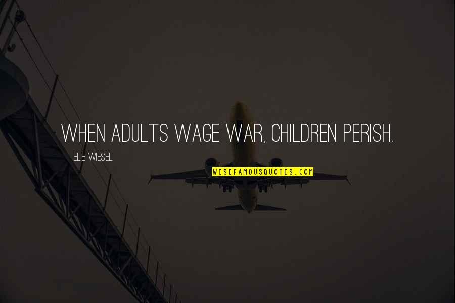 Kijuan Leach Quotes By Elie Wiesel: When adults wage war, children perish.