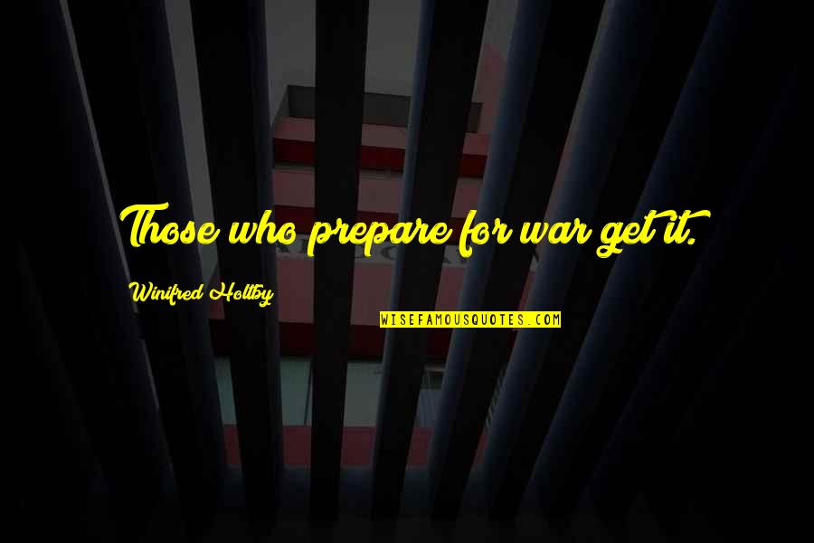 Kikapcsolni Quotes By Winifred Holtby: Those who prepare for war get it. Kikapcsolni Quotes By Winifred Holtby: Those who prepare for war get it.