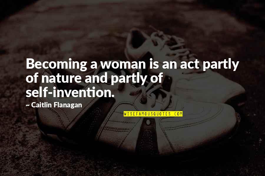 Kikerics Quotes By Caitlin Flanagan: Becoming a woman is an act partly of Kikerics Quotes By Caitlin Flanagan: Becoming a woman is an act partly of
