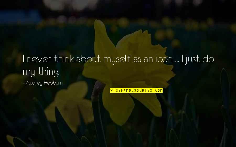Kiki And Tombo Quotes By Audrey Hepburn: I never think about myself as an icon Kiki And Tombo Quotes By Audrey Hepburn: I never think about myself as an icon