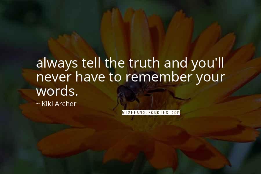 Kiki Archer quotes: always tell the truth and you'll never have to remember your words. Kiki Archer quotes: always tell the truth and you'll never have to remember your words.