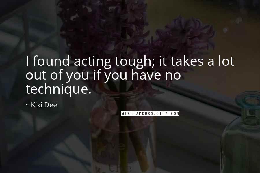 Kiki Dee quotes: I found acting tough; it takes a lot out of you if you have no technique.