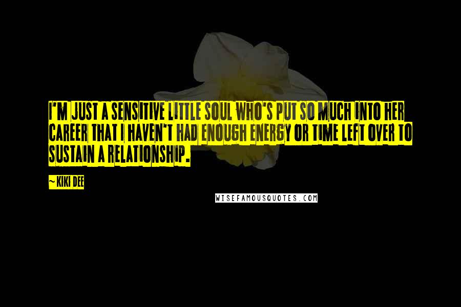 Kiki Dee quotes: I'm just a sensitive little soul who's put so much into her career that I haven't had enough energy or time left over to sustain a relationship.