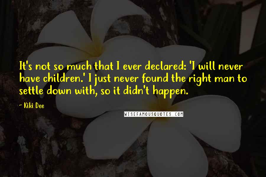 Kiki Dee quotes: It's not so much that I ever declared: 'I will never have children.' I just never found the right man to settle down with, so it didn't happen. Kiki Dee quotes: It's not so much that I ever declared: 'I will never have children.' I just never found the right man to settle down with, so it didn't happen.