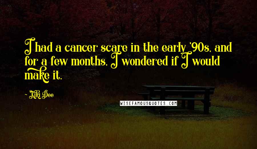 Kiki Dee quotes: I had a cancer scare in the early '90s, and for a few months, I wondered if I would make it.