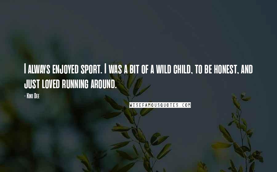 Kiki Dee quotes: I always enjoyed sport. I was a bit of a wild child, to be honest, and just loved running around.