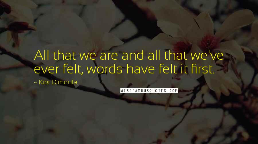 Kiki Dimoula quotes: All that we are and all that we've ever felt, words have felt it first.