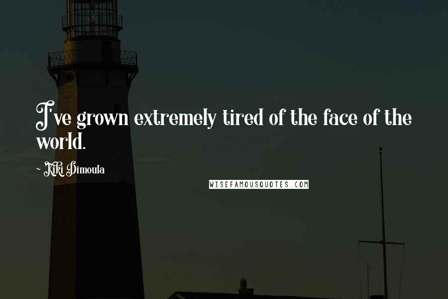 Kiki Dimoula quotes: I've grown extremely tired of the face of the world.