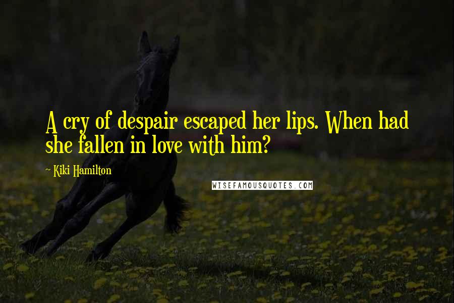 Kiki Hamilton quotes: A cry of despair escaped her lips. When had she fallen in love with him?