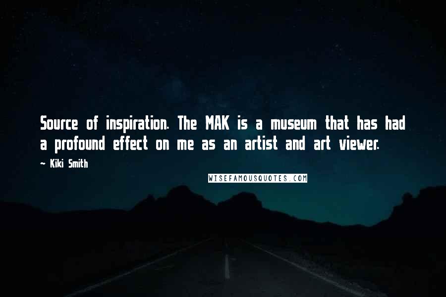 Kiki Smith quotes: Source of inspiration. The MAK is a museum that has had a profound effect on me as an artist and art viewer.